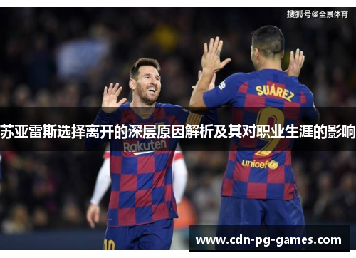 苏亚雷斯选择离开的深层原因解析及其对职业生涯的影响