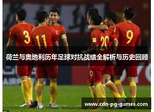 荷兰与奥地利历年足球对抗战绩全解析与历史回顾 荷兰与奥地利历年足球对抗战绩全解析与历史回顾