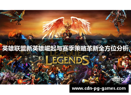 英雄联盟新英雄崛起与赛季策略革新全方位分析 英雄联盟新英雄崛起与赛季策略革新全方位分析