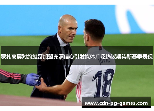 蒙扎高层对约维奇加盟充满信心引发媒体广泛热议期待新赛季表现