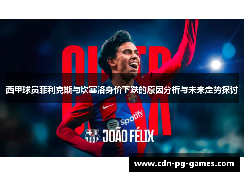 西甲球员菲利克斯与坎塞洛身价下跌的原因分析与未来走势探讨