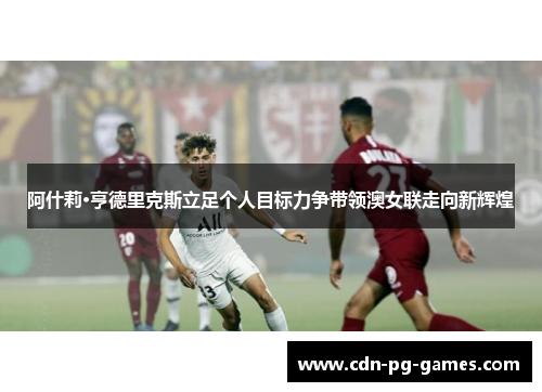 阿什莉·亨德里克斯立足个人目标力争带领澳女联走向新辉煌