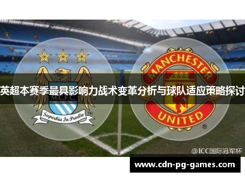 英超本赛季最具影响力战术变革分析与球队适应策略探讨 英超本赛季最具影响力战术变革分析与球队适应策略探讨