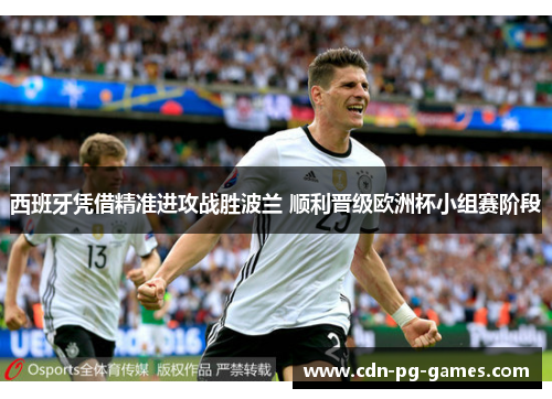 西班牙凭借精准进攻战胜波兰 顺利晋级欧洲杯小组赛阶段 西班牙凭借精准进攻战胜波兰 顺利晋级欧洲杯小组赛阶段