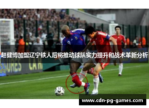 赵健博加盟辽宁铁人后将推动球队实力提升和战术革新分析