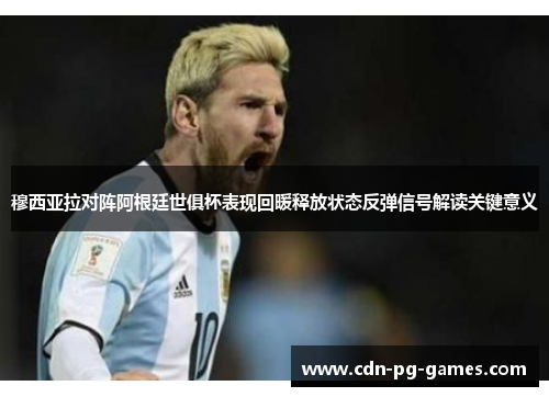 穆西亚拉对阵阿根廷世俱杯表现回暖释放状态反弹信号解读关键意义 穆西亚拉对阵阿根廷世俱杯表现回暖释放状态反弹信号解读关键意义
