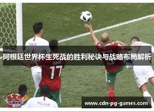 阿根廷世界杯生死战的胜利秘诀与战略布局解析 阿根廷世界杯生死战的胜利秘诀与战略布局解析