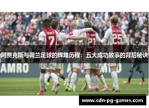 阿贾克斯与荷兰足球的辉煌历程:五大成功故事的背后秘诀 阿贾克斯与荷兰足球的辉煌历程:五大成功故事的背后秘诀