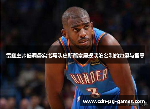 雷霆主帅低调务实书写队史新篇章展现淡泊名利的力量与智慧