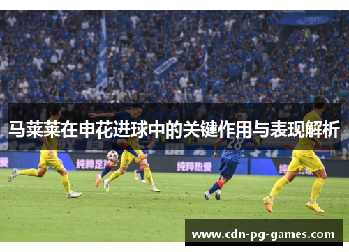 马莱莱在申花进球中的关键作用与表现解析